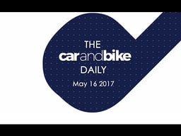 The CNB Daily - May 16, 2017 | NDTV CarAndBike